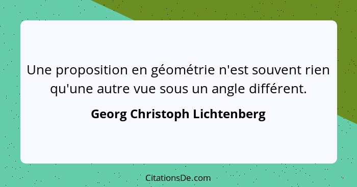 Une proposition en géométrie n'est souvent rien qu'une autre vue sous un angle différent.... - Georg Christoph Lichtenberg