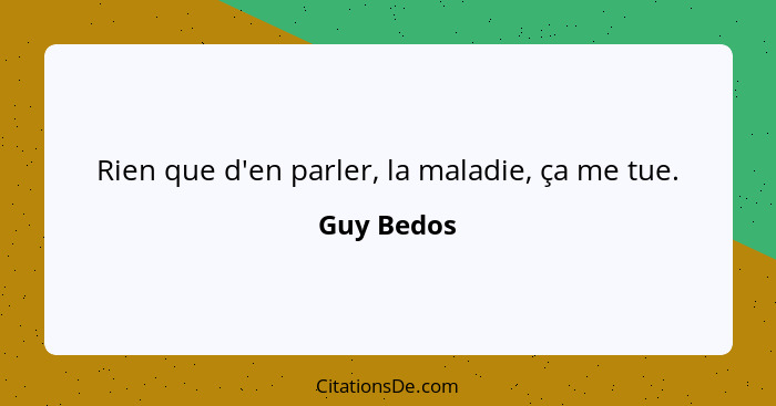 Rien que d'en parler, la maladie, ça me tue.... - Guy Bedos