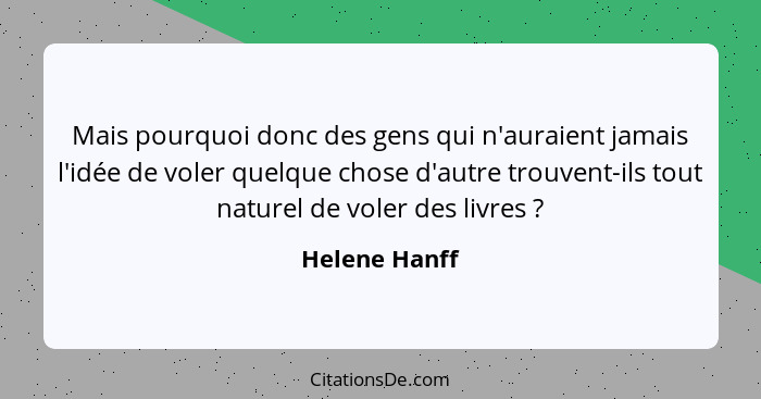 Mais pourquoi donc des gens qui n'auraient jamais l'idée de voler quelque chose d'autre trouvent-ils tout naturel de voler des livres&n... - Helene Hanff