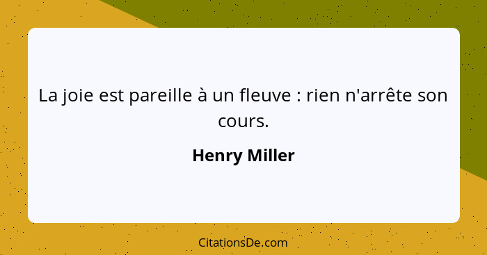 La joie est pareille à un fleuve : rien n'arrête son cours.... - Henry Miller