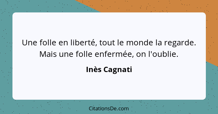 Une folle en liberté, tout le monde la regarde. Mais une folle enfermée, on l'oublie.... - Inès Cagnati