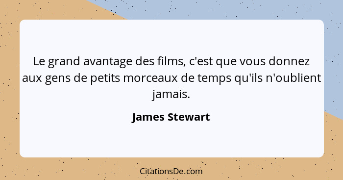 Le grand avantage des films, c'est que vous donnez aux gens de petits morceaux de temps qu'ils n'oublient jamais.... - James Stewart