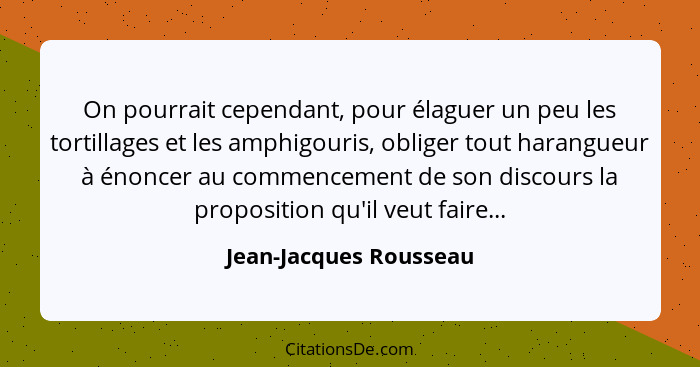 On pourrait cependant, pour élaguer un peu les tortillages et les amphigouris, obliger tout harangueur à énoncer au commenceme... - Jean-Jacques Rousseau