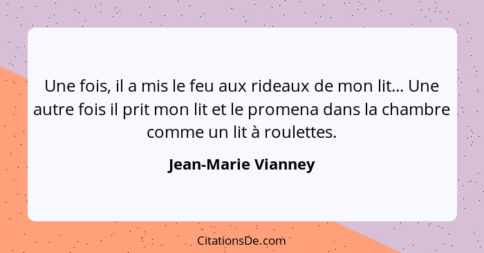 Une fois, il a mis le feu aux rideaux de mon lit... Une autre fois il prit mon lit et le promena dans la chambre comme un lit à r... - Jean-Marie Vianney