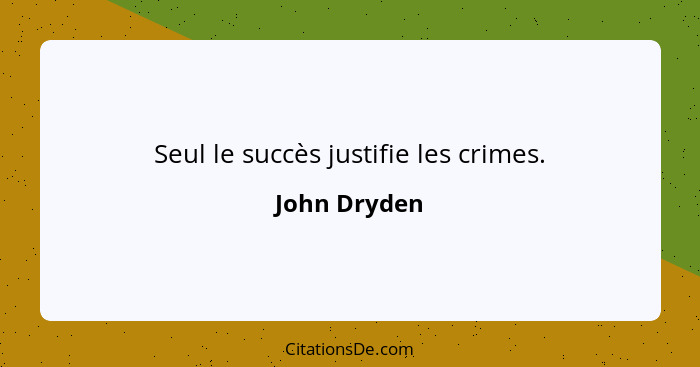 Seul le succès justifie les crimes.... - John Dryden