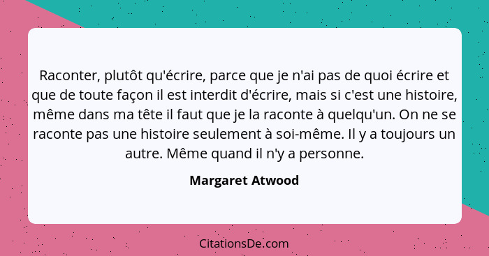 Raconter, plutôt qu'écrire, parce que je n'ai pas de quoi écrire et que de toute façon il est interdit d'écrire, mais si c'est une h... - Margaret Atwood