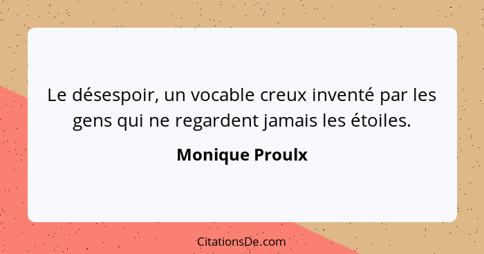 Le désespoir, un vocable creux inventé par les gens qui ne regardent jamais les étoiles.... - Monique Proulx