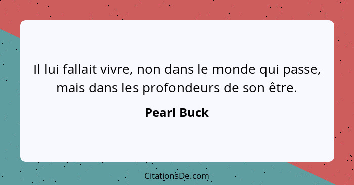 Il lui fallait vivre, non dans le monde qui passe, mais dans les profondeurs de son être.... - Pearl Buck