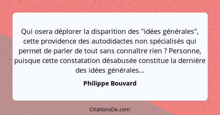 Qui osera déplorer la disparition des "idées générales", cette providence des autodidactes non spécialisés qui permet de parler de... - Philippe Bouvard