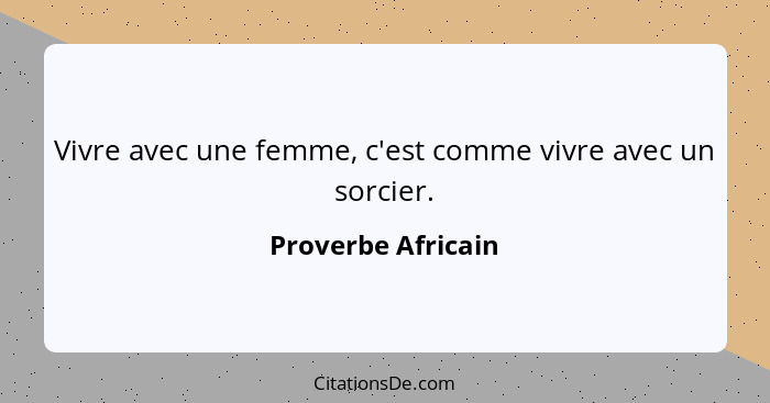 Vivre avec une femme, c'est comme vivre avec un sorcier.... - Proverbe Africain