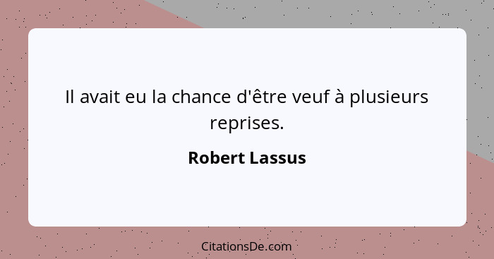 Il avait eu la chance d'être veuf à plusieurs reprises.... - Robert Lassus