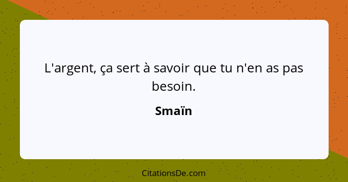 L'argent, ça sert à savoir que tu n'en as pas besoin.... - Smaïn