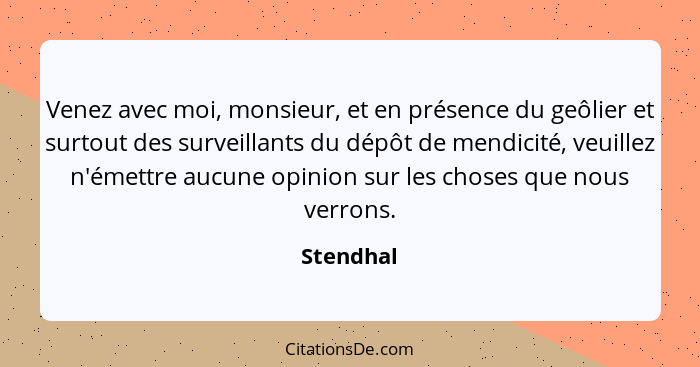 Venez avec moi, monsieur, et en présence du geôlier et surtout des surveillants du dépôt de mendicité, veuillez n'émettre aucune opinion su... - Stendhal