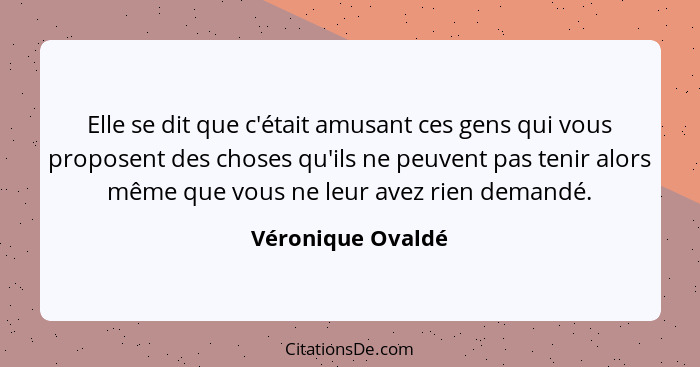 Elle se dit que c'était amusant ces gens qui vous proposent des choses qu'ils ne peuvent pas tenir alors même que vous ne leur avez... - Véronique Ovaldé