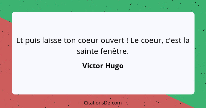 Et puis laisse ton coeur ouvert ! Le coeur, c'est la sainte fenêtre.... - Victor Hugo