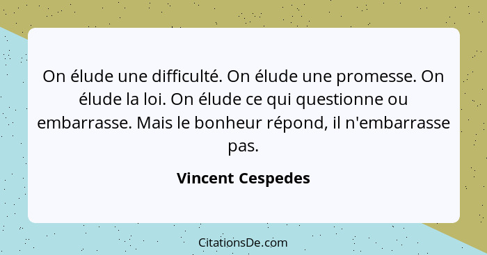 On élude une difficulté. On élude une promesse. On élude la loi. On élude ce qui questionne ou embarrasse. Mais le bonheur répond,... - Vincent Cespedes