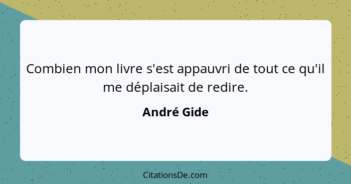 Combien mon livre s'est appauvri de tout ce qu'il me déplaisait de redire.... - André Gide