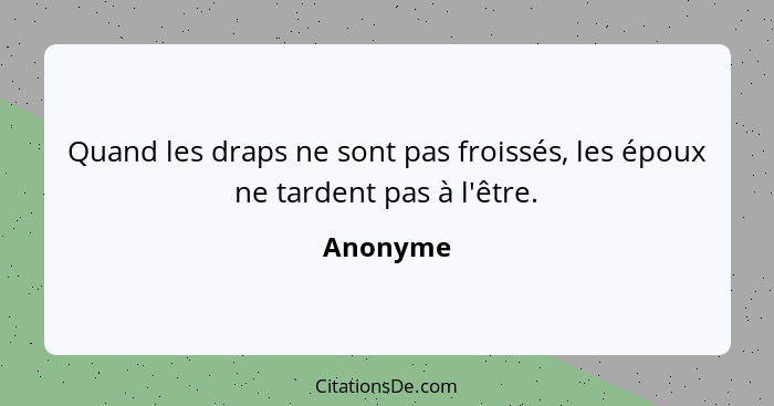 Quand les draps ne sont pas froissés, les époux ne tardent pas à l'être.... - Anonyme