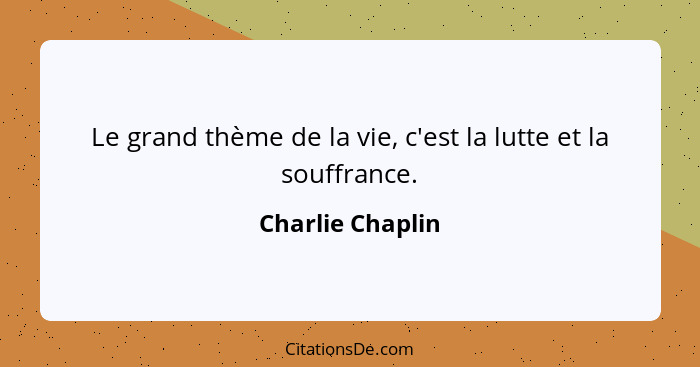 Le grand thème de la vie, c'est la lutte et la souffrance.... - Charlie Chaplin