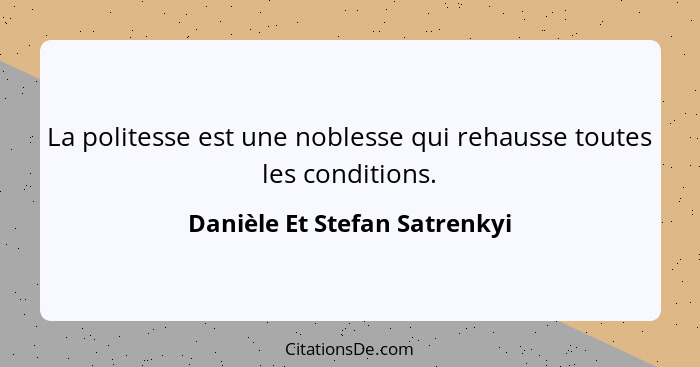 La politesse est une noblesse qui rehausse toutes les conditions.... - Danièle Et Stefan Satrenkyi