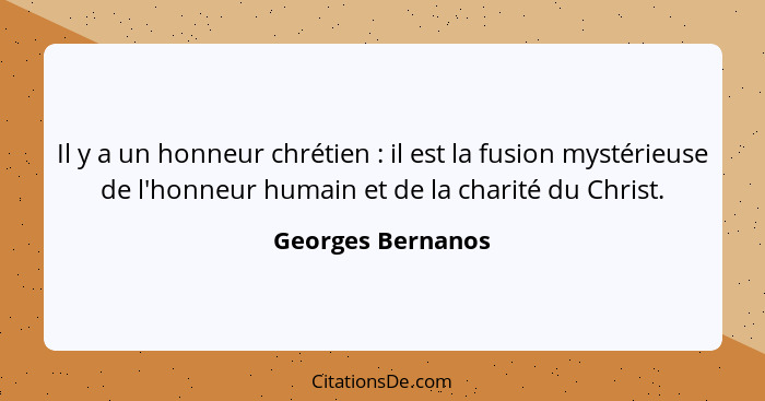 Il y a un honneur chrétien : il est la fusion mystérieuse de l'honneur humain et de la charité du Christ.... - Georges Bernanos