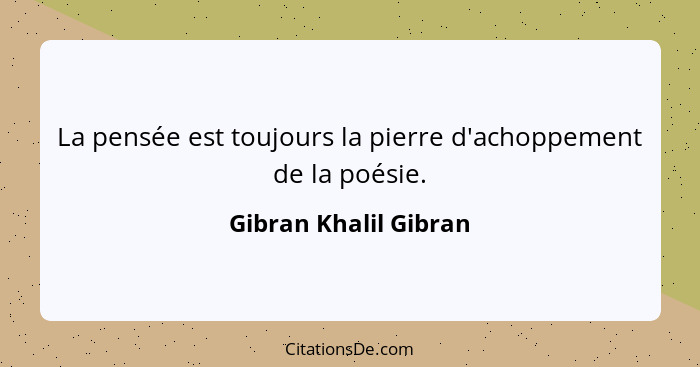 La pensée est toujours la pierre d'achoppement de la poésie.... - Gibran Khalil Gibran
