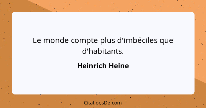 Le monde compte plus d'imbéciles que d'habitants.... - Heinrich Heine