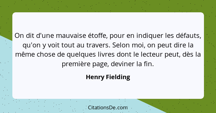 On dit d'une mauvaise étoffe, pour en indiquer les défauts, qu'on y voit tout au travers. Selon moi, on peut dire la même chose de qu... - Henry Fielding