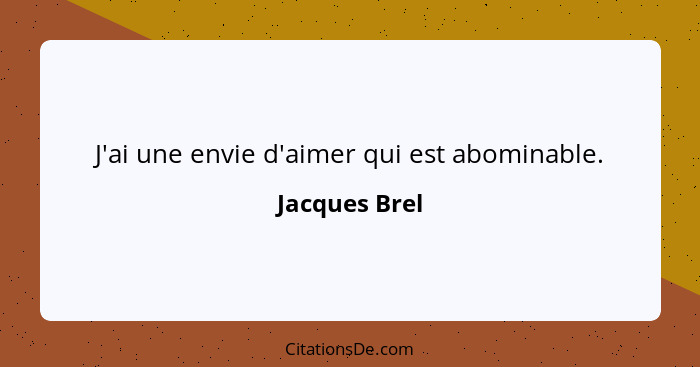 J'ai une envie d'aimer qui est abominable.... - Jacques Brel