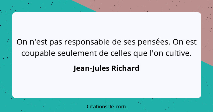 On n'est pas responsable de ses pensées. On est coupable seulement de celles que l'on cultive.... - Jean-Jules Richard