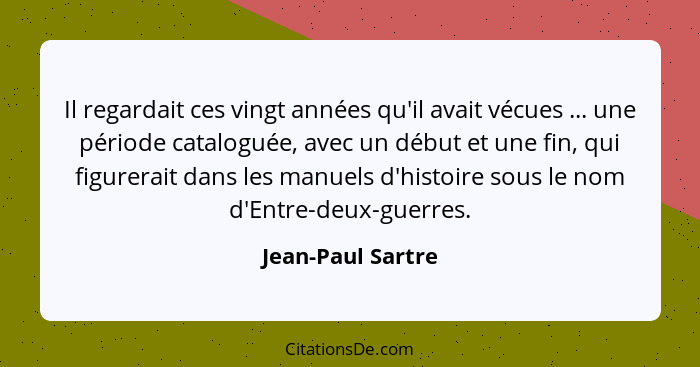 Il regardait ces vingt années qu'il avait vécues ... une période cataloguée, avec un début et une fin, qui figurerait dans les manu... - Jean-Paul Sartre