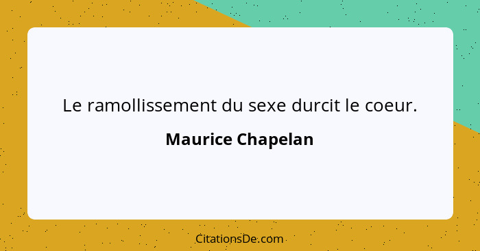 Le ramollissement du sexe durcit le coeur.... - Maurice Chapelan