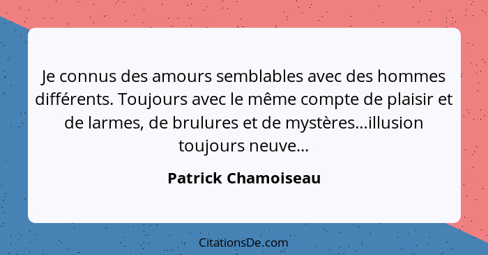 Je connus des amours semblables avec des hommes différents. Toujours avec le même compte de plaisir et de larmes, de brulures et... - Patrick Chamoiseau