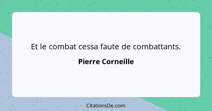 Et le combat cessa faute de combattants.... - Pierre Corneille