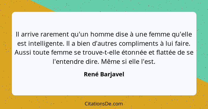 Il arrive rarement qu'un homme dise à une femme qu'elle est intelligente. Il a bien d'autres compliments à lui faire. Aussi toute femm... - René Barjavel