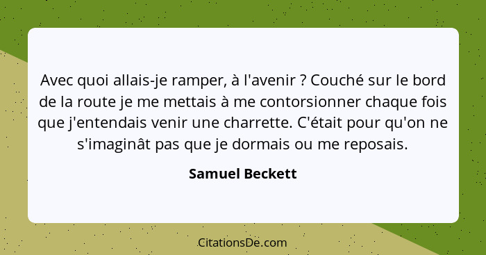 Avec quoi allais-je ramper, à l'avenir ? Couché sur le bord de la route je me mettais à me contorsionner chaque fois que j'enten... - Samuel Beckett