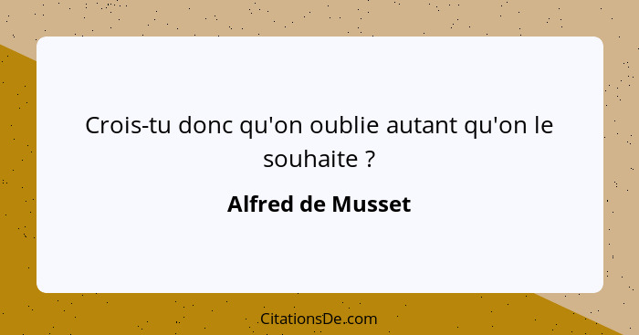 Crois-tu donc qu'on oublie autant qu'on le souhaite ?... - Alfred de Musset