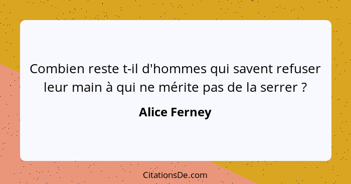 Combien reste t-il d'hommes qui savent refuser leur main à qui ne mérite pas de la serrer ?... - Alice Ferney