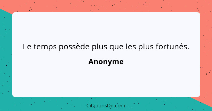 Le temps possède plus que les plus fortunés.... - Anonyme