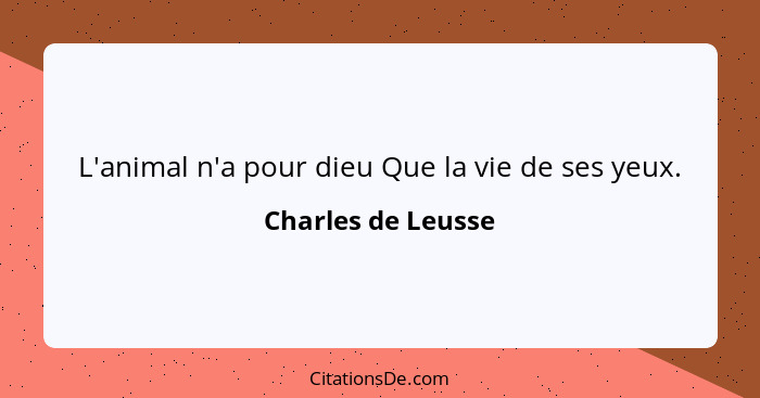 L'animal n'a pour dieu Que la vie de ses yeux.... - Charles de Leusse