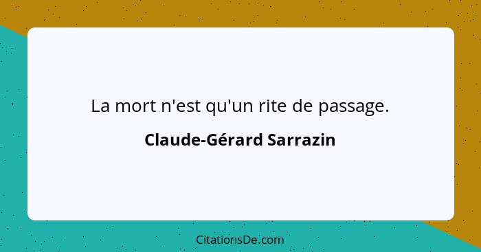 La mort n'est qu'un rite de passage.... - Claude-Gérard Sarrazin