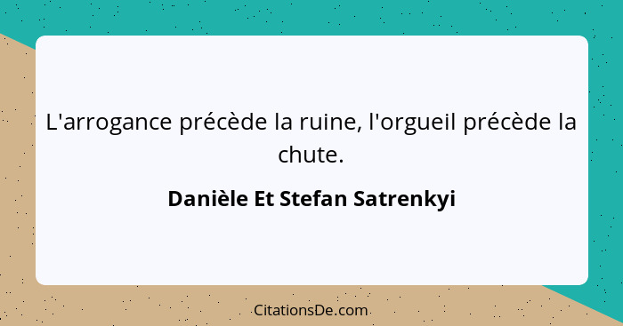 L'arrogance précède la ruine, l'orgueil précède la chute.... - Danièle Et Stefan Satrenkyi