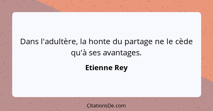 Dans l'adultère, la honte du partage ne le cède qu'à ses avantages.... - Etienne Rey