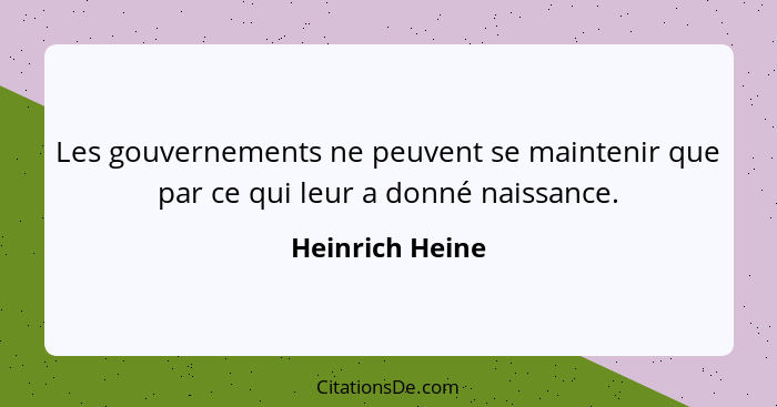 Les gouvernements ne peuvent se maintenir que par ce qui leur a donné naissance.... - Heinrich Heine