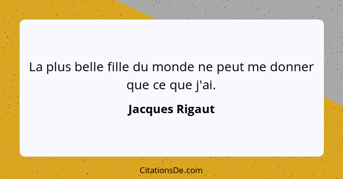 La plus belle fille du monde ne peut me donner que ce que j'ai.... - Jacques Rigaut