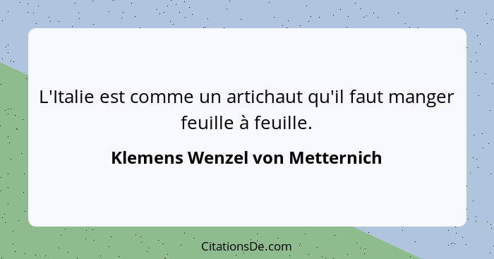 L'Italie est comme un artichaut qu'il faut manger feuille à feuille.... - Klemens Wenzel von Metternich