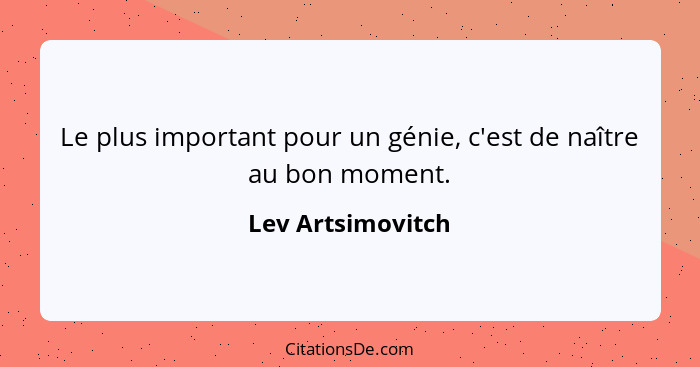 Le plus important pour un génie, c'est de naître au bon moment.... - Lev Artsimovitch