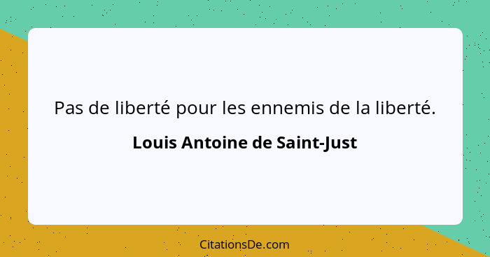 Pas de liberté pour les ennemis de la liberté.... - Louis Antoine de Saint-Just