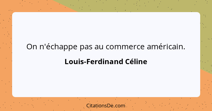 On n'échappe pas au commerce américain.... - Louis-Ferdinand Céline