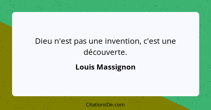 Dieu n'est pas une invention, c'est une découverte.... - Louis Massignon